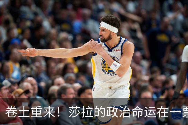 卷土重来！莎拉的政治命运在一票之间