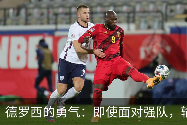 德罗西的勇气：即使面对强队，输也要有风骨！