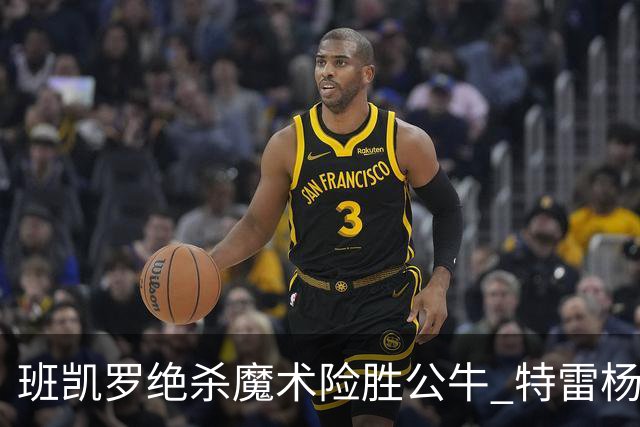 班凯罗绝杀魔术险胜公牛 特雷杨15+17老鹰惜败