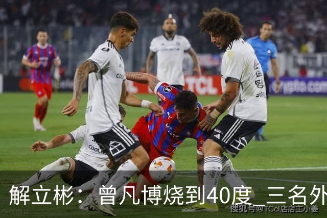 解立彬：曾凡博烧到40度 三名外援需要做调整